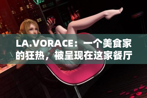 LA.VORACE：一个美食家的狂热，被呈现在这家餐厅里