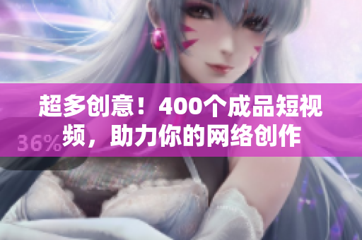 超多创意！400个成品短视频，助力你的网络创作