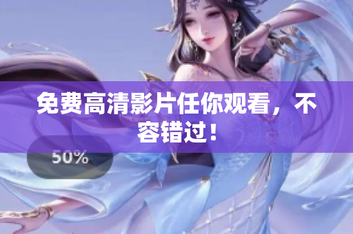 免费高清影片任你观看，不容错过！