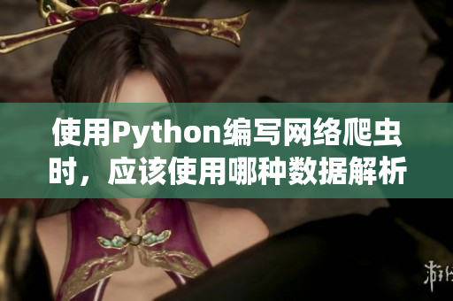 使用Python编写网络爬虫时，应该使用哪种数据解析库？