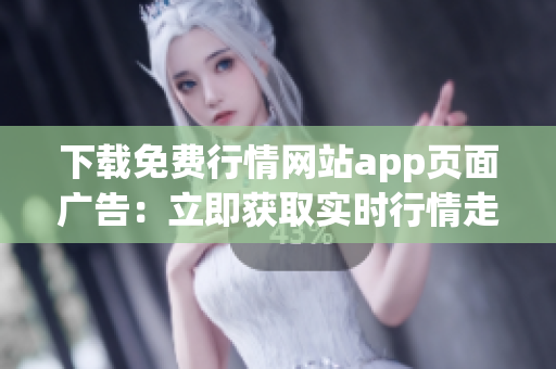 下载免费行情网站app页面广告：立即获取实时行情走势