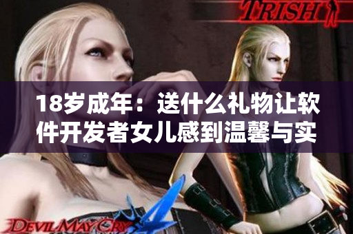 18岁成年：送什么礼物让软件开发者女儿感到温馨与实用？