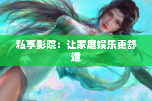 私享影院：让家庭娱乐更舒适