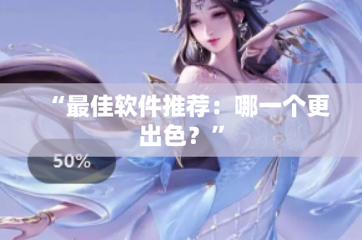 “最佳软件推荐：哪一个更出色？”