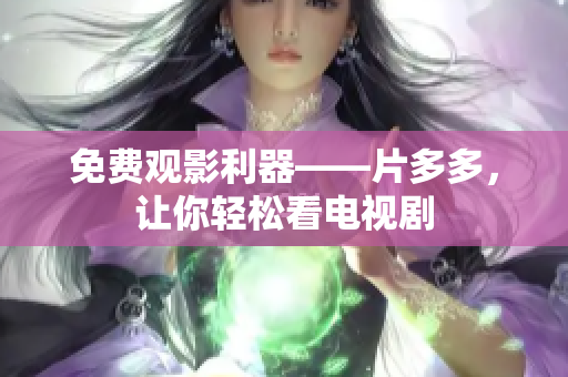 免费观影利器——片多多，让你轻松看电视剧
