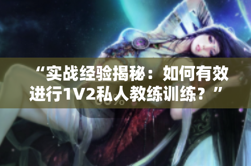 “实战经验揭秘：如何有效进行1V2私人教练训练？”