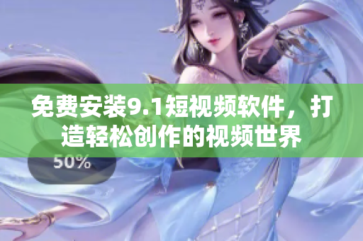 免费安装9.1短视频软件，打造轻松创作的视频世界