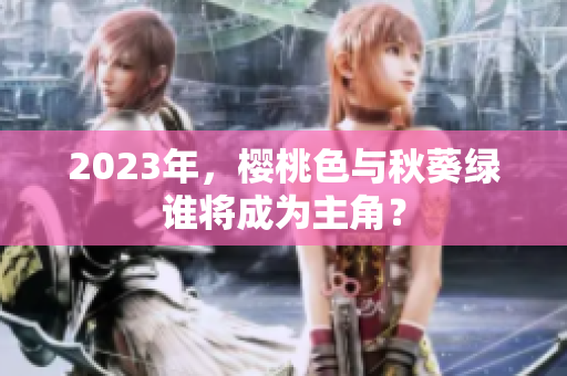 2023年，樱桃色与秋葵绿谁将成为主角？