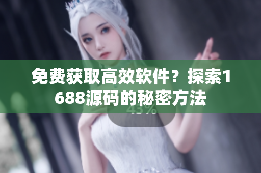 免费获取高效软件？探索1688源码的秘密方法