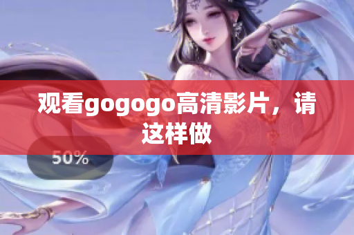 观看gogogo高清影片，请这样做