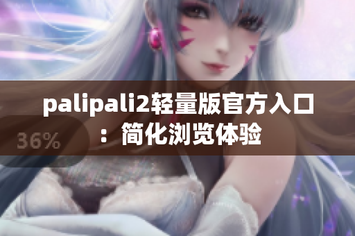 palipali2轻量版官方入口：简化浏览体验