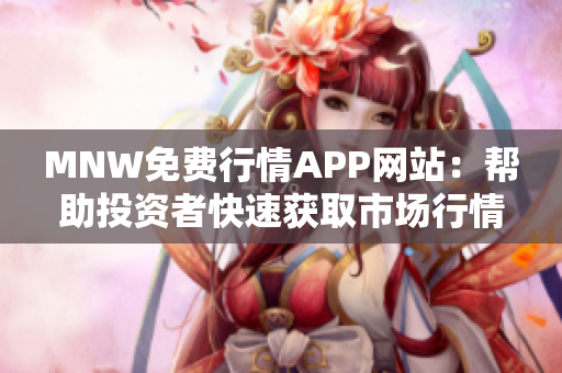 MNW免费行情APP网站：帮助投资者快速获取市场行情