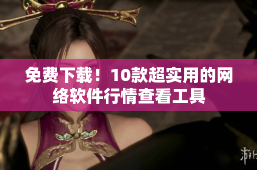 免费下载！10款超实用的网络软件行情查看工具