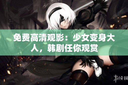免费高清观影：少女变身大人，韩剧任你观赏