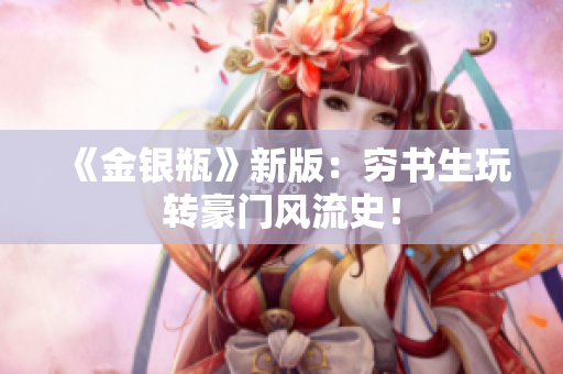 《金银瓶》新版：穷书生玩转豪门风流史！