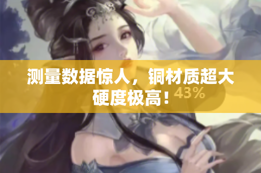 测量数据惊人，铜材质超大硬度极高！