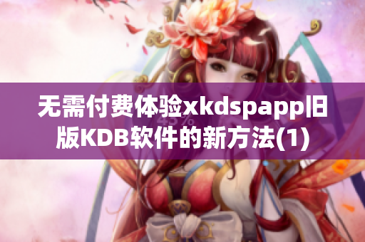 无需付费体验xkdspapp旧版KDB软件的新方法(1)