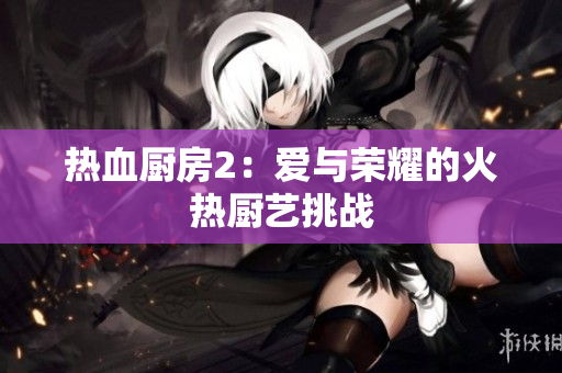 热血厨房2：爱与荣耀的火热厨艺挑战