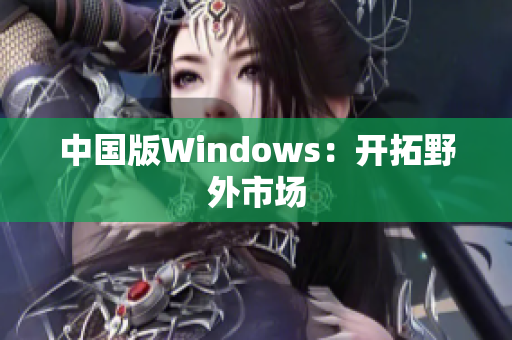 中国版Windows：开拓野外市场