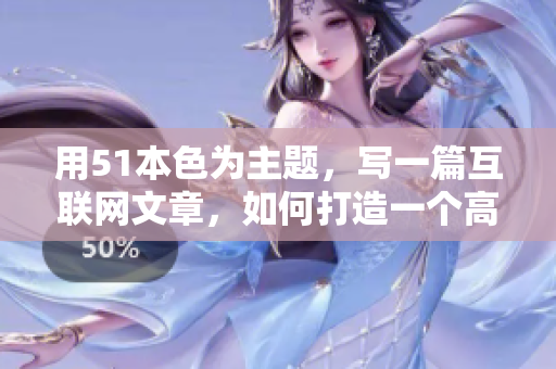 用51本色为主题，写一篇互联网文章，如何打造一个高质量的网络形象？