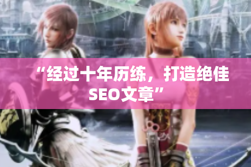 “经过十年历练，打造绝佳SEO文章”