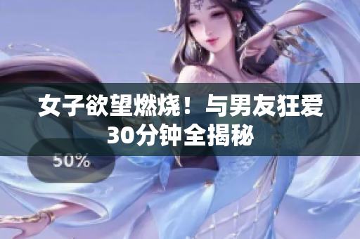 女子欲望燃烧！与男友狂爱30分钟全揭秘