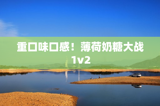 重口味口感！薄荷奶糖大战1v2