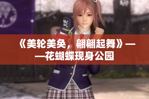 《美轮美奂，翩翩起舞》——花蝴蝶现身公园