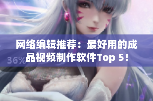 网络编辑推荐：最好用的成品视频制作软件Top 5！