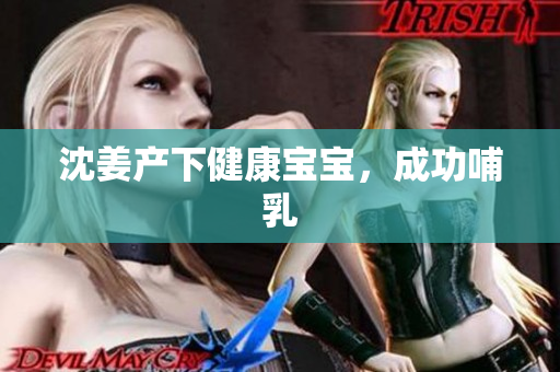 沈姜产下健康宝宝，成功哺乳