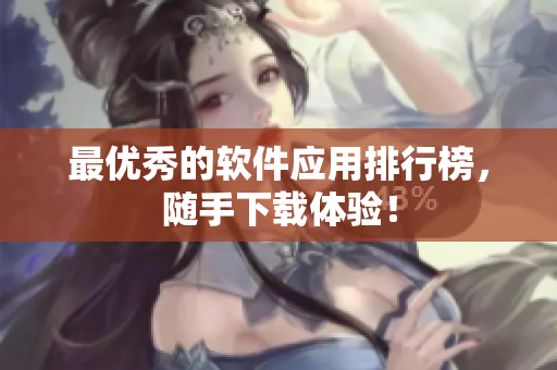 最优秀的软件应用排行榜，随手下载体验！