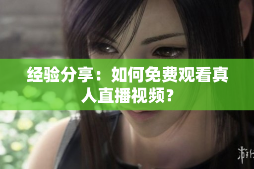 经验分享：如何免费观看真人直播视频？