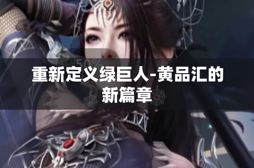 重新定义绿巨人-黄品汇的新篇章