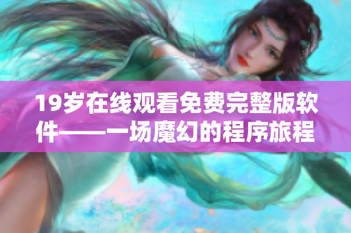 19岁在线观看免费完整版软件——一场魔幻的程序旅程