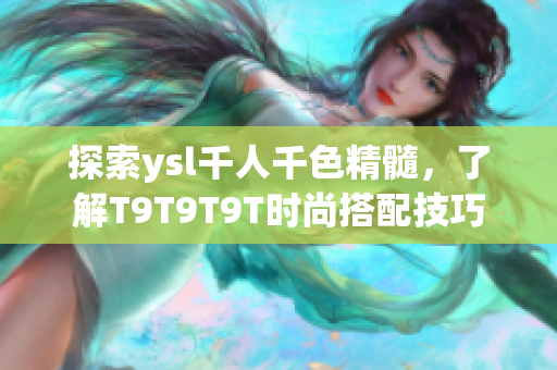 探索ysl千人千色精髓，了解T9T9T9T时尚搭配技巧