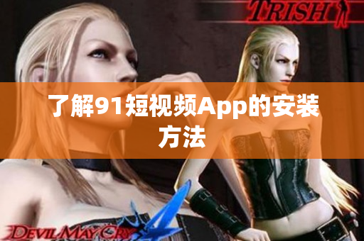 了解91短视频App的安装方法