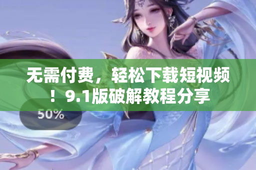 无需付费，轻松下载短视频！9.1版破解教程分享