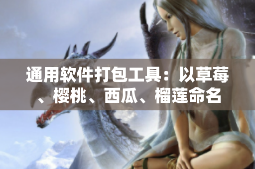通用软件打包工具：以草莓、樱桃、西瓜、榴莲命名