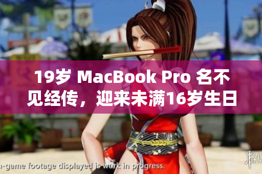 19岁 MacBook Pro 名不见经传，迎来未满16岁生日