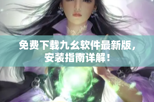 免费下载九幺软件最新版，安装指南详解！