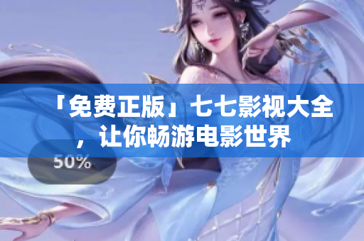 「免费正版」七七影视大全，让你畅游电影世界