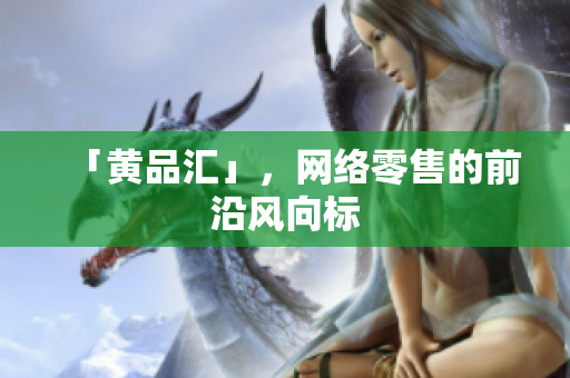 「黄品汇」，网络零售的前沿风向标