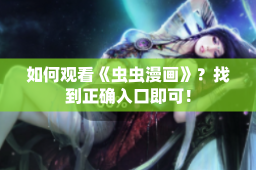 如何观看《虫虫漫画》？找到正确入口即可！