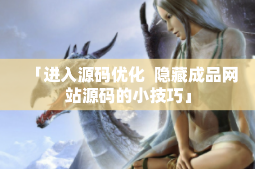「进入源码优化  隐藏成品网站源码的小技巧」