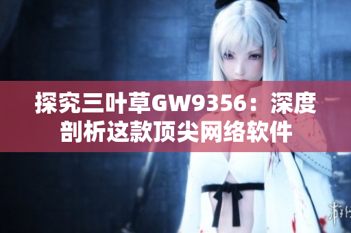 探究三叶草GW9356：深度剖析这款顶尖网络软件