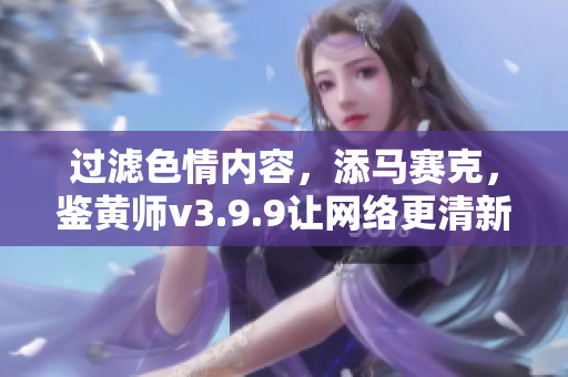 过滤色情内容，添马赛克，鉴黄师v3.9.9让网络更清新