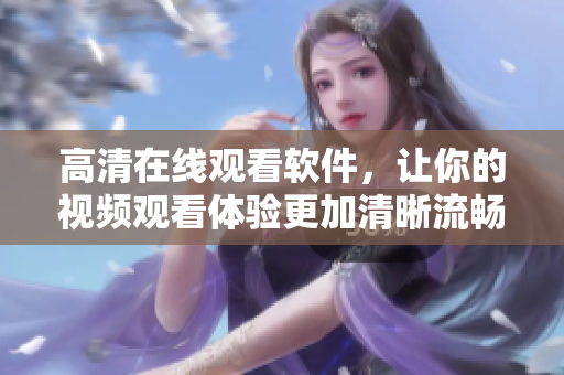 高清在线观看软件，让你的视频观看体验更加清晰流畅！