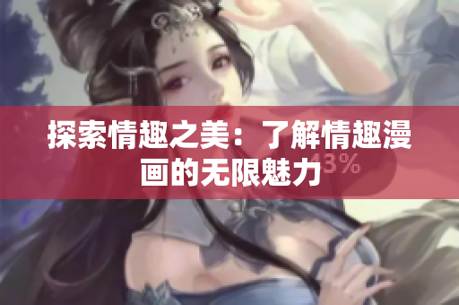 探索情趣之美：了解情趣漫画的无限魅力