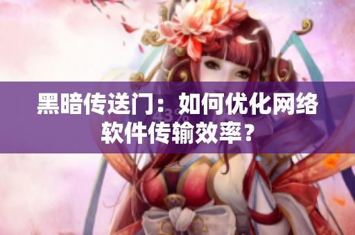 黑暗传送门：如何优化网络软件传输效率？