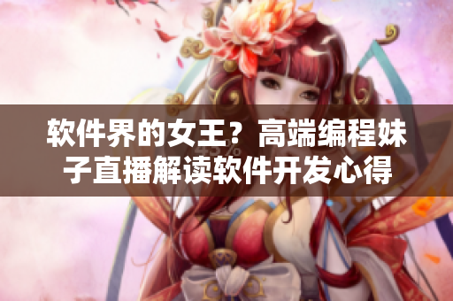 软件界的女王？高端编程妹子直播解读软件开发心得